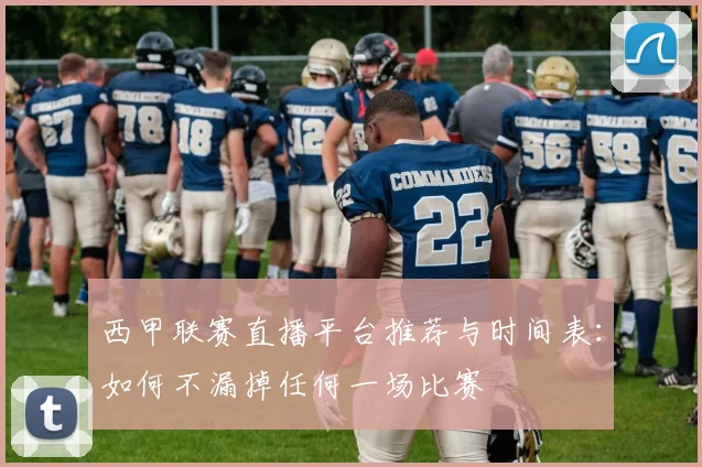 西甲联赛直播平台推荐与时间表：如何不漏掉任何一场比赛
