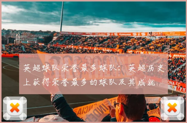 英超球队荣誉最多球队：英超历史上获得荣誉最多的球队及其成就