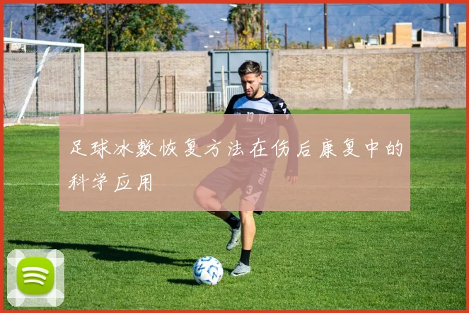 足球冰敷恢复方法在伤后康复中的科学应用