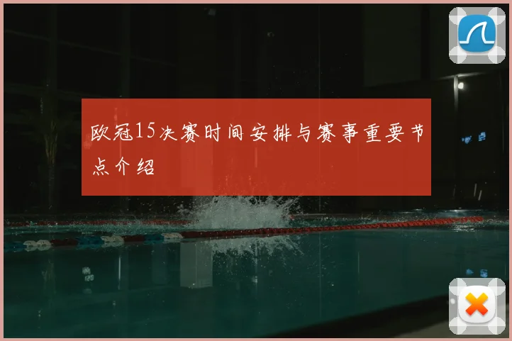 欧冠15决赛时间安排与赛事重要节点介绍
