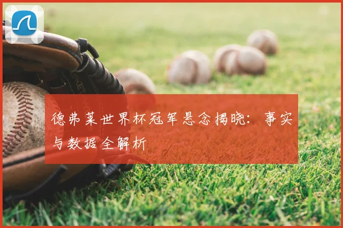德弗莱世界杯冠军悬念揭晓：事实与数据全解析