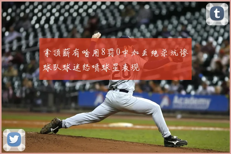 拿顶薪有啥用8罚0中加丢绝杀坑惨球队球迷怒喷球星表现