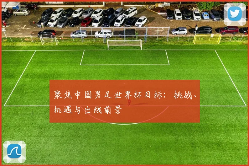 聚焦中国男足世界杯目标：挑战、机遇与出线前景
