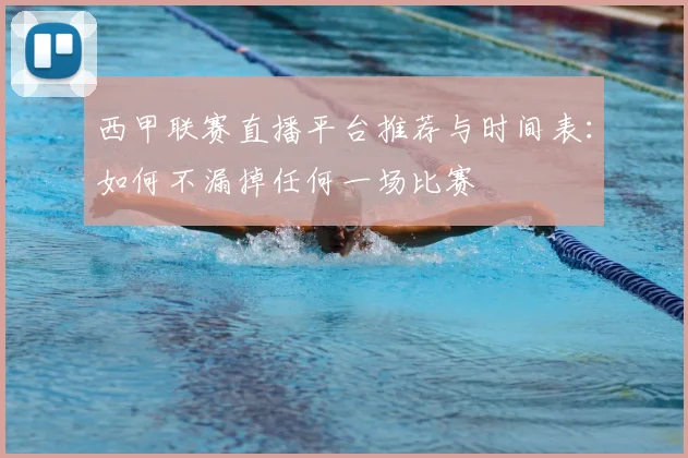 西甲联赛直播平台推荐与时间表：如何不漏掉任何一场比赛