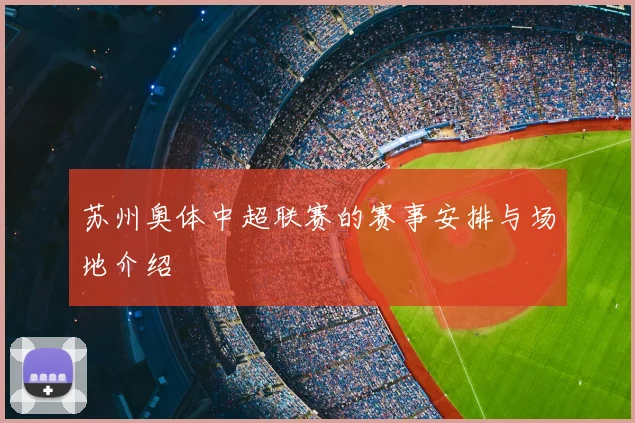 苏州奥体中超联赛的赛事安排与场地介绍